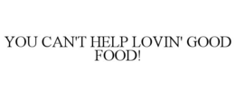 YOU CAN'T HELP LOVIN' GOOD FOOD!