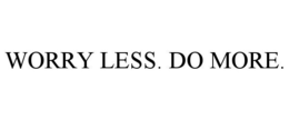 WORRY LESS. DO MORE.