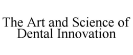 THE ART AND SCIENCE OF DENTAL INNOVATION