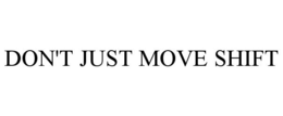 DON'T JUST MOVE SHIFT