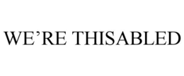 WE'RE THISABLED