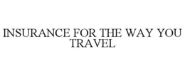 INSURANCE FOR THE WAY YOU TRAVEL