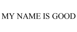 MY NAME IS GOOD