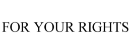 FOR YOUR RIGHTS