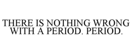 THERE IS NOTHING WRONG WITH A PERIOD. PERIOD.
