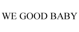 WE GOOD BABY