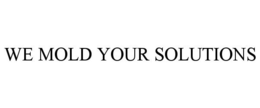 WE MOLD YOUR SOLUTIONS