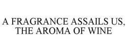 A FRAGRANCE ASSAILS US, THE AROMA OF WINE