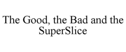 THE GOOD, THE BAD AND THE SUPERSLICE
