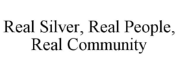 REAL SILVER, REAL PEOPLE, REAL COMMUNITY