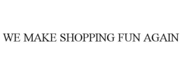 WE MAKE SHOPPING FUN AGAIN