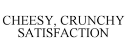 CHEESY, CRUNCHY SATISFACTION