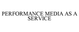 PERFORMANCE MEDIA AS A SERVICE