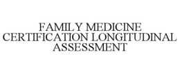 FAMILY MEDICINE CERTIFICATION LONGITUDINAL ASSESSMENT
