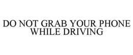 DO NOT GRAB YOUR PHONE WHILE DRIVING
