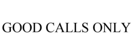 GOOD CALLS ONLY