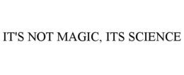 IT'S NOT MAGIC, ITS SCIENCE