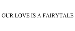 OUR LOVE IS A FAIRYTALE