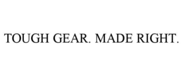 TOUGH GEAR. MADE RIGHT.