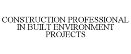 CONSTRUCTION PROFESSIONAL IN BUILT ENVIRONMENT PROJECTS