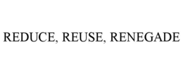 REDUCE, REUSE, RENEGADE