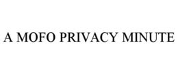 A MOFO PRIVACY MINUTE