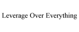 LEVERAGE OVER EVERYTHING