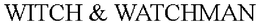 WITCH & WATCHMAN