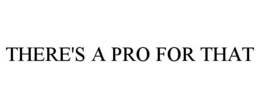 THERE'S A PRO FOR THAT