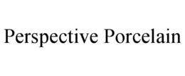 PERSPECTIVE PORCELAIN