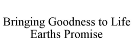 BRINGING GOODNESS TO LIFE EARTHS PROMISE