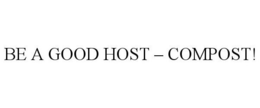 BE A GOOD HOST - COMPOST!