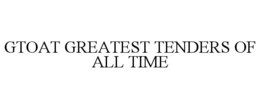 GTOAT GREATEST TENDERS OF ALL TIME