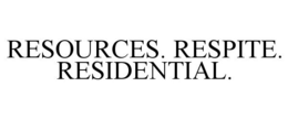 RESOURCES. RESPITE. RESIDENTIAL.