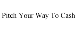 PITCH YOUR WAY TO CASH