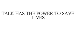 TALK HAS THE POWER TO SAVE LIVES