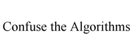 CONFUSE THE ALGORITHMS