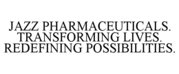 JAZZ PHARMACEUTICALS. TRANSFORMING LIVES. REDEFINING POSSIBILITIES.