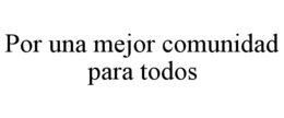 POR UNA MEJOR COMUNIDAD PARA TODOS
