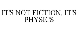 IT'S NOT FICTION, IT'S PHYSICS