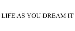 LIFE AS YOU DREAM IT