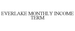 EVERLAKE MONTHLY INCOME TERM