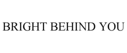 BRIGHT BEHIND YOU