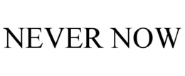 NEVER NOW