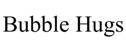 BUBBLE HUGS