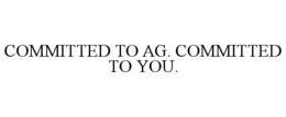 COMMITTED TO AG. COMMITTED TO YOU.