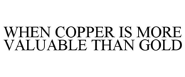 WHEN COPPER IS MORE VALUABLE THAN GOLD
