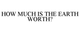 HOW MUCH IS THE EARTH WORTH?