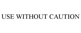 USE WITHOUT CAUTION