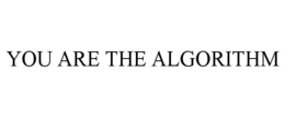 YOU ARE THE ALGORITHM